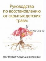 Руководство по восстановлению от скрытых детских травм (Гленн Ширальди)