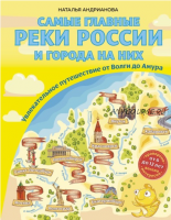 Самые главные реки России и города на них. Увлекательное путешествие от Волги до Амура (Наталья Андрианова)