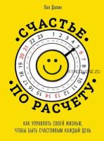 Счастье по расчету. Как управлять своей жизнью, чтобы быть счастливым каждый день (Пол Долан)