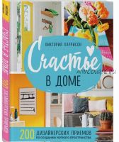 Счастье в доме. 200 дизайнерских приемов по созданию уютного пространства (Виктория Харрисон)