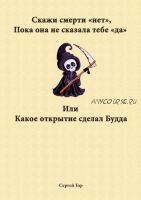 Скажи смерти «нет», пока она не сказала тебе «да». Или какое открытие сделал Будда (Сергей Гор)