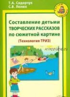 Составление детьми творческих рассказов по сюжетной картине (Технология ТРИЗ) (Татьяна Сидорчук, Светлана Лелюх)