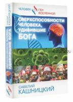 Сверхспособности человека, удивившие Бога (Савелий Кашницкий)