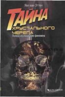 Тайна хрустального черепа. Полное исследование феномена (Яап Эттен)