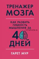 Тренажер мозга. Как развить гибкость мышления за 40 дней (Гарет Мур)