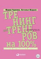 Тренинг для тренеров на 100%: Секреты интенсивного обучения (Наталья Жадько, Мария Чуркина)