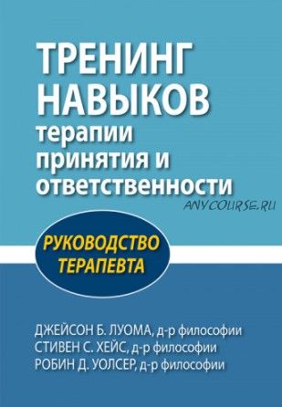 Тренинг навыков терапии принятия и ответственности (Джейсон Луома, Стивен Хейс, Робин Уолсер)