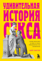 Удивительная история секса. Взгляд сквозь века на одну из самых табуированных тем человечества (Кейт Листер)