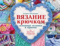 Вязание крючком. Основные техники и приемы (Татьяна Михайлова)