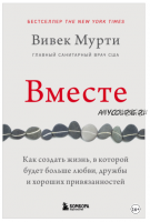 Вместе. Как создать жизнь, в которой будет больше любви, дружбы и хороших привязанностей (Вивек Мурти)