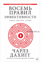 Восемь правил эффективности: умнее, быстрее, лучше. Секреты продуктивности в жизни и бизнесе (Чарлз Дахигг)