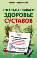 Восстанавливаем здоровье суставов. Простые и эффективные способы лечения (Ирина Пигулевская)