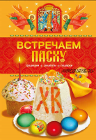 Встречаем Пасху. Традиции, рецепты, подарки (Таисия Левкина)