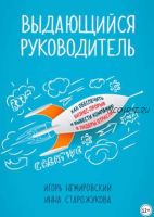 Выдающийся руководитель. Как обеспечить бизнес-прорыв и вывести компанию в лидеры отрасли (Игорь Немировский, Инна Старожукова)