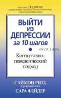 Выйти из депрессии за 10 шагов. Когнитивно-поведенческий подход (Саймон Рего)