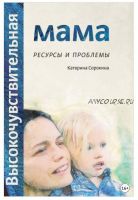 Высокочувствительная мама. Ресурсы и проблемы (Катерина Сорокина)