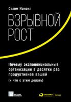 Взрывной рост: Почему экспоненциальные организации в десятки раз продуктивнее вашей (и что с этим делать) (Майкл Мэлоун, Салим Исмаил)