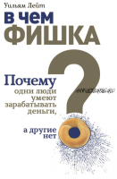 В чем фишка? Почему одни люди умеют зарабатывать деньги, а другие нет (Уильям Лейт)