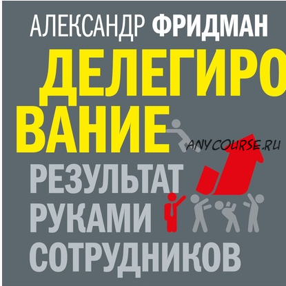 [Аудикнига] Делегирование: результат руками сотрудников. Технология регулярного менеджмента (Александр Фридман)