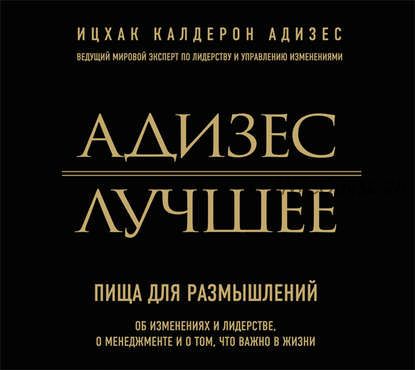 [Аудиокнига] Адизес. Лучшее. Пища для размышлений. Об изменениях и лидерстве, о менеджменте и о том, что важно в жизни (Ицхак Адизес)