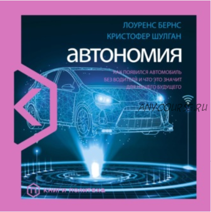 [Аудиокнига] Автономия. Как появился автомобиль без водителя и что это значит для нашего будущего (Лоуренс Бернс, Кристофер Шулган)