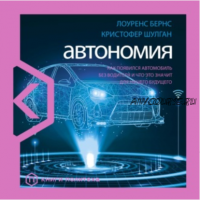 [Аудиокнига] Автономия. Как появился автомобиль без водителя и что это значит для нашего будущего (Лоуренс Бернс, Кристофер Шулган)