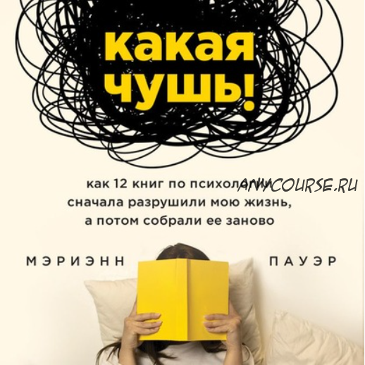 [Аудиокнига] Какая чушь. Как 12 книг по психологии сначала разрушили мою жизнь, а потом собрали ее заново (Мэриэнн Пауэр)