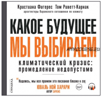 [Аудиокнига] Какое будущее мы выбираем. Климатический кризис: промедление недопустимо (Кристиана Фигерес)