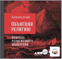 [Аудиокнига] Объясняя религию. Природа религиозного мышления (Паскаль Буайе)