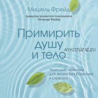 [Аудиокнига] Примирить душу и тело. Телесные практики для жизни без болезней и стресса (Мишель Фрейд)