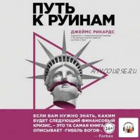 [Аудиокнига] Путь к руинам. Как не потерять свои деньги в следующий экономический кризис (Джеймс Рикардс)