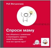 [Аудиокнига] Спроси маму: Как общаться с клиентами и подтвердить правоту своей бизнес-идеи, если все кругом врут? (Роберт Фитцпатрик)