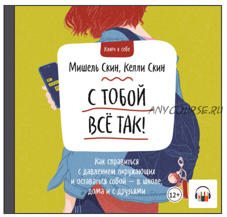 [Аудиокнига] С тобой всё так! Как справиться с давлением окружающих и оставаться собой – в школе, дома и с друзьями (Келли Скин, Мишель Скин)