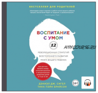 [Аудиокнига] Воспитание с умом. 12 революционных стратегий всестороннего развития мозга вашего ребенка (Дэниэл Дж. Сигел, Тина Пэйн Брайсон)