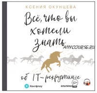 [Аудиокнига] Все, что вы хотели знать об IT-рекрутинге. Как обогнать конкурентов в гонке за профессионалами (Ксения Окунцева)