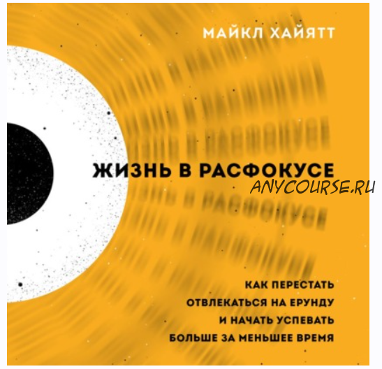 [Аудиокнига] Жизнь в расфокусе. Как перестать отвлекаться на ерунду и начать успевать больше за меньшее время (Майкл Хайятт)