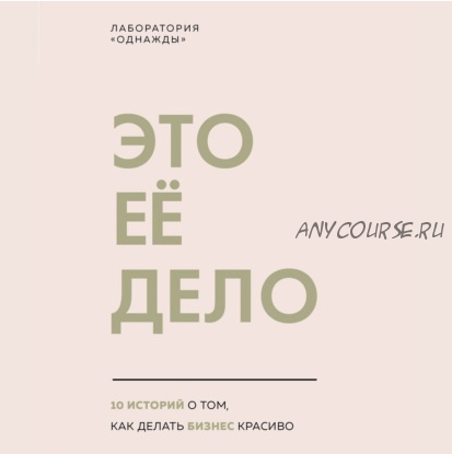 [Аудиокнига] [Лаборатория «Однажды»] Это ее дело. 10 историй о том, как делать бизнес красиво