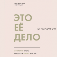 [Аудиокнига] [Лаборатория «Однажды»] Это ее дело. 10 историй о том, как делать бизнес красиво