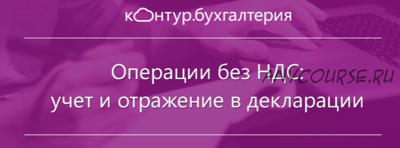 Операции без НДС: учет и отражение в декларации (Кирилл Кувалкин)