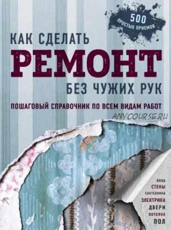 Как сделать ремонт без чужих рук. Пошаговый справочник по всем видам работ (Болот Омурзаков)