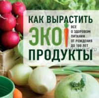 [ЛитРес] Как вырастить экопродукты. Все о здоровом питании от рождения до 100 лет (Геннадий Распопов)