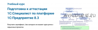 Подготовка к аттестации «1С:Специалист» по платформе «1С:Предприятие 8.3» (Специалист.ru)