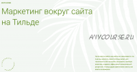 [Tildoshnaya] Маркетинг вокруг сайта на Тильде (Макс Ширко, Роман Яковенко)