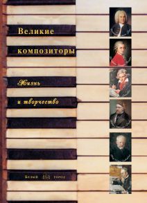 Великие композиторы. Жизнь и творчество