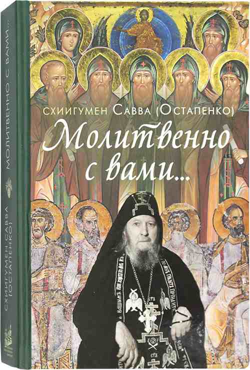 Молитвенно с вами... Жизнеописание, воспоминания духовных чад, труды и поучения схиигумена Саввы (Остапенко): сборник