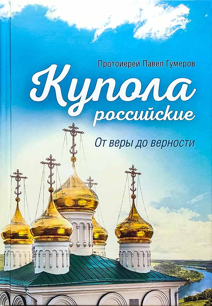 Купола российские. От веры до верности . Протоиерей Павел Гумеров