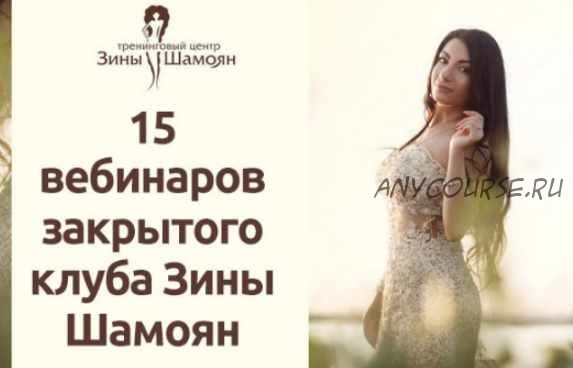 15 вебинаров закрытого клуба Зины Шамоян. 1,2,3 сезон (Зина Шамоян)