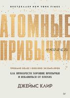 Атомные привычки. Как приобрести хорошие привычки и избавиться от плохих (Джеймс Клир)