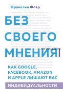 Без своего мнения. Как Google, Facebook, Amazon и Apple лишают вас индивидуальности (Франклин Фоер)