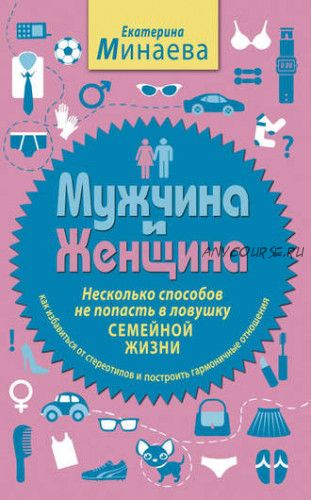 Мужчина и женщина. Несколько способов не попасть в ловушку семейной жизни (Екатерина Минаева)